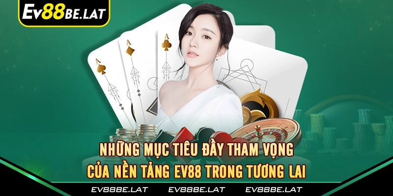 Những mục tiêu đầy tham vọng của nền tảng ev88 trong tương lai