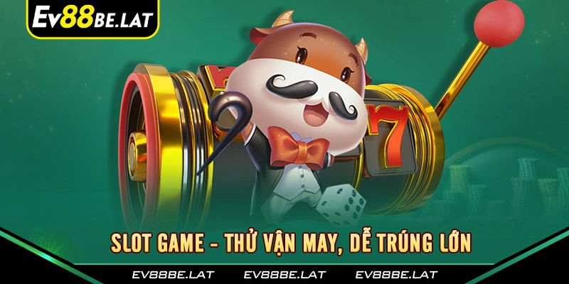 Slot game - Thử vận may, dễ trúng lớn